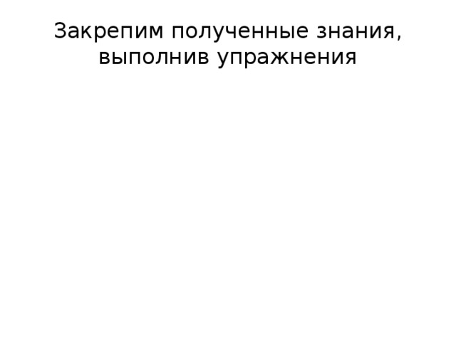 Закрепим полученные знания, выполнив упражнения