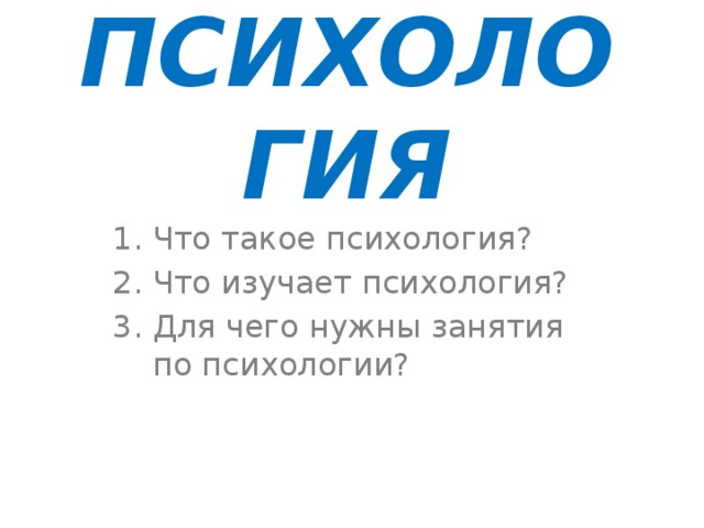 ПСИХОЛОГИЯ Что такое психология? Что изучает психология? Для чего нужны занятия по психологии? 