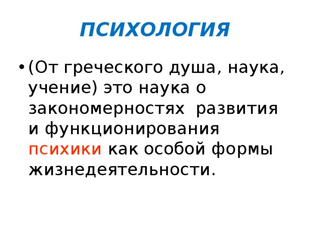 ПСИХОЛОГИЯ (От греческого душа, наука, учение) это наука о закономерностях развития и функционирования психики как особой формы жизнедеятельности. 