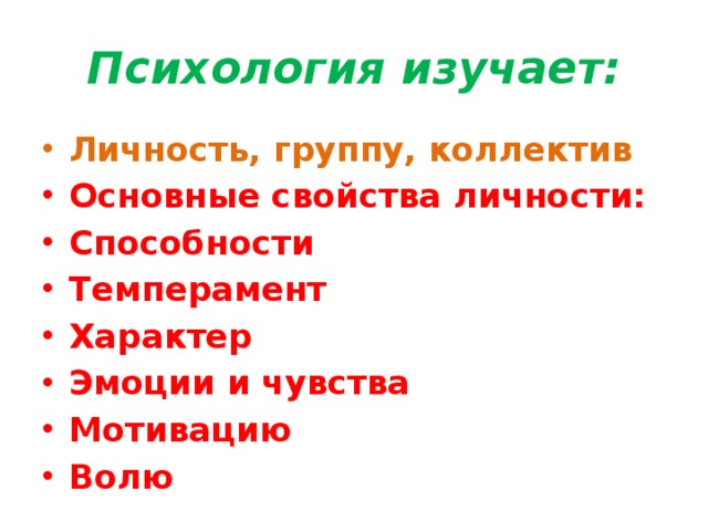 Психология изучает: Личность, группу, коллектив Основные свойства личности: Способности Темперамент Характер Эмоции и чувства Мотивацию Волю 