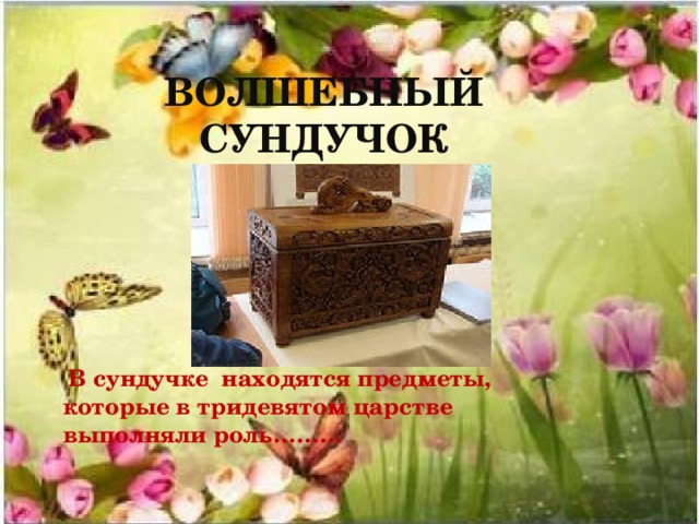 ВОЛШЕБНЫЙ СУНДУЧОК  В сундучке находятся предметы, которые в тридевятом царстве выполняли роль……… 