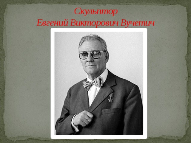  Скульптор  Евгений Викторович Вучетич 