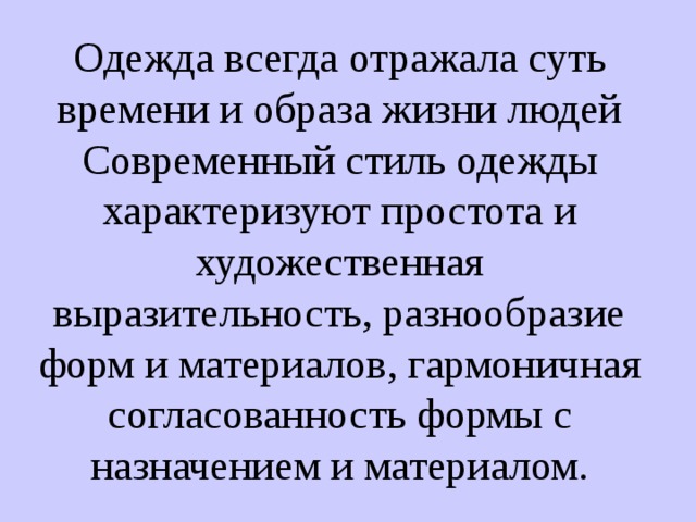 Одежда всегда отражала суть времени и образа жизни людей Современный стиль одежды характеризуют простота и художественная выразительность, разнообразие форм и материалов, гармоничная согласованность формы с назначением и материалом. 