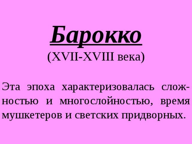   Барокко ( XVII - XVIII века) Эта эпоха характеризовалась слож-ностью и многослойностью, время мушкетеров и светских придворных. 