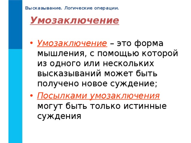 Высказывание. Логические операции. Умозаключение Умозаключение – это форма мышления, с помощью которой из одного или нескольких высказываний может быть получено новое суждение; Посылками умозаключения могут быть только истинные суждения 