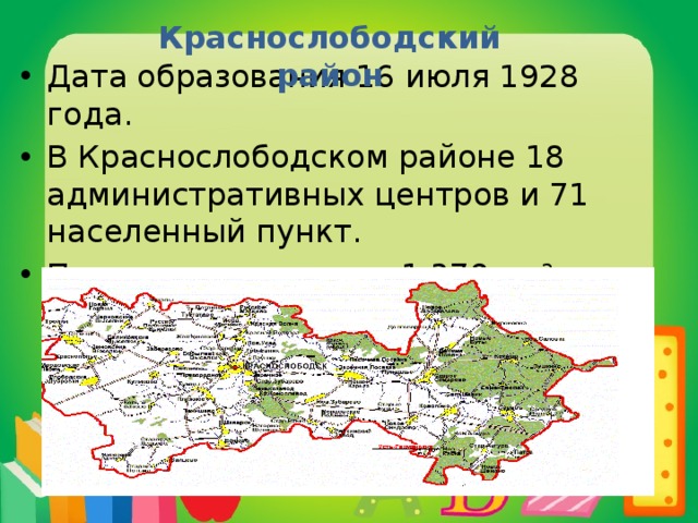 Краснослободский район Дата образования 16 июля 1928 года. В Краснослободском районе 18 административных центров и 71 населенный пункт. Площадь составляет 1 379 км² 