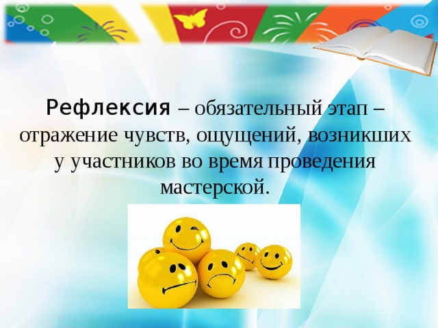     Рефлексия – обязательный этап – отражение чувств, ощущений, возникших у участников во время проведения мастерской. 
