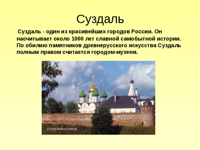 Суздаль  Суздаль - один из красивейших городов России. Он насчитывает около 1000 лет славной самобытной истории. По обилию памятников древнерусского искусства Суздаль полным правом считается городом-музеем. 