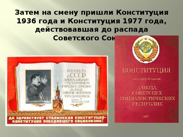 Затем на смену пришли Конституция 1936 года и Конституция 1977 года, действовавшая до распада Советского Союза. 