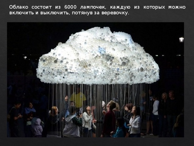 Облако состоит из 6000 лампочек, каждую из которых можно включить и выключить, потянув за веревочку. 