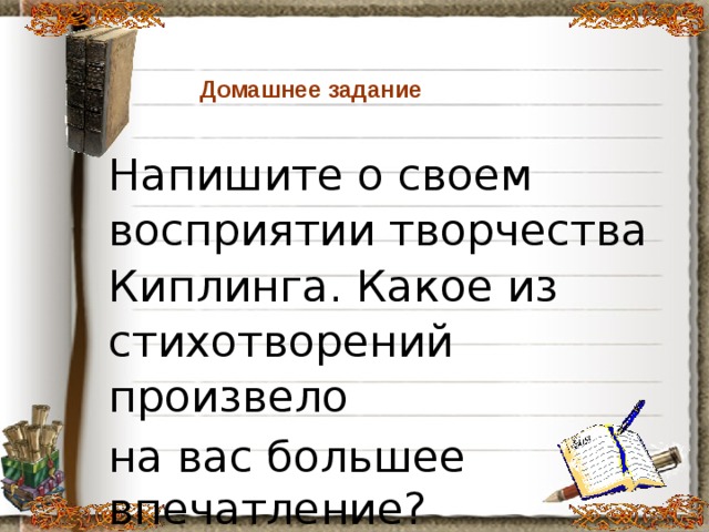 Домашнее задание Напишите о своем восприятии творчества Киплинга. Какое из стихотворений произвело на вас большее впечатление?  