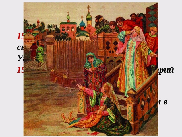 Фёдор I Иоа́ннович 1584 - 1598 1584г . - Отправил Марию Нагую с сыном Дмитрием (ему 1,5 года) в Углич 15 мая 1591г . - в Угличе умер Дмитрий в Углич комиссия «царевич сам себя поколол ножом в припадке падучей болезни» 