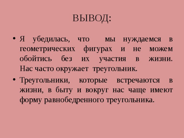 ВЫВОД: Я убедилась, что мы нуждаемся в геометрических фигурах и не можем обойтись без их участия в жизни.  Нас часто окружает треугольник. Треугольники, которые встречаются в жизни, в быту и вокруг нас чаще имеют форму равнобедренного треугольника.  