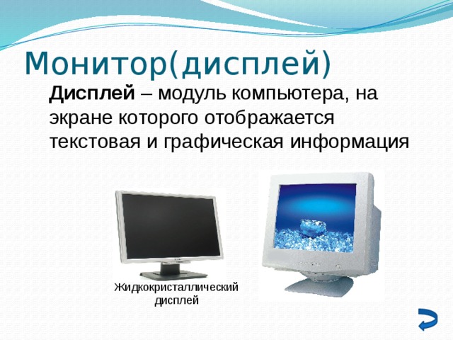 Монитор(дисплей) Дисплей – модуль компьютера, на экране которого отображается текстовая и графическая информация Жидкокристаллический дисплей 