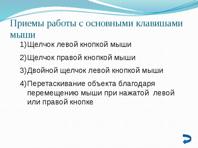Приемы работы с основными клавишами мыши Щелчок левой кнопкой мыши Щелчок правой кнопкой мыши Двойной щелчок левой кнопкой мыши Перетаскивание объекта благодаря перемещению мыши при нажатой левой или правой кнопке 