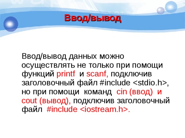 Ввод/вывод Ввод/вывод данных можно осуществлять не только при помощи функций printf и scanf , подключив заголовочный файл # include , но при помощи команд cin (ввод) и cout (вывод), подключив заголовочный файл # include . 