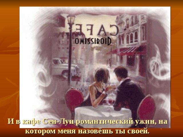 И в кафе Сен-Луи романтический ужин, на котором меня назовёшь ты своей.
