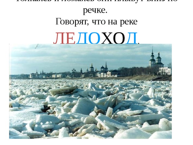 Толкаясь и ломаясь они плывут вниз по речке.  Говорят, что на реке ЛЕ ДО ХО Д . 