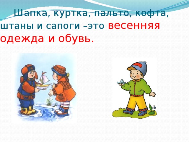  Шапка, куртка, пальто, кофта, штаны и сапоги –это весенняя одежда и обувь. 