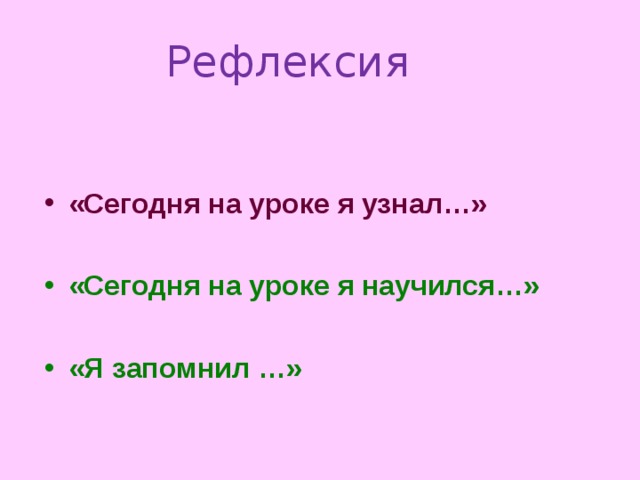 Рефлексия  «Сегодня на уроке я узнал…»  «Сегодня на уроке я научился…»  «Я запомнил …» 