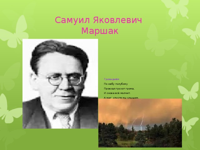 Самуил Яковлевич  Маршак Гроза днём По небу голубому Проехал грохот грома, И снова всё молчит. А миг спустя мы слышим, Как весело и быстро По всем зелёным листьям… 