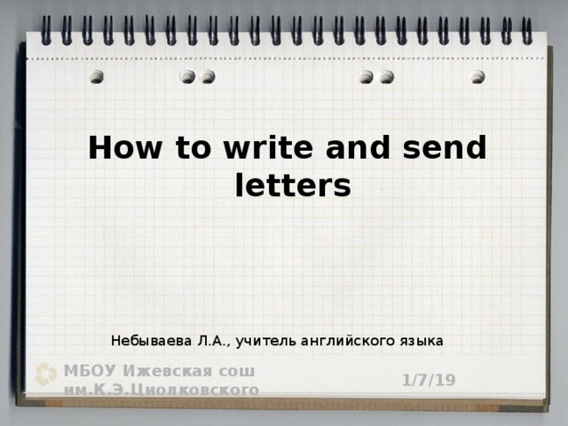 How to write and send letters Небываева Л.А., учитель английского языка 1/7/19 МБОУ Ижевская сош им.К.Э.Циолковского 