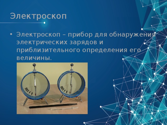 Электроскоп Электроскоп – прибор для обнаружения электрических зарядов и приблизительного определения его величины. 