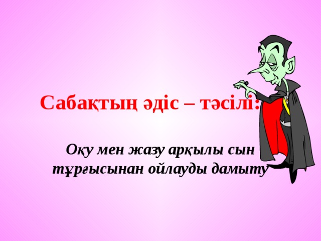 Сабақтың әдіс – тәсілі: Оқу мен жазу арқылы сын тұрғысынан ойлауды дамыту 