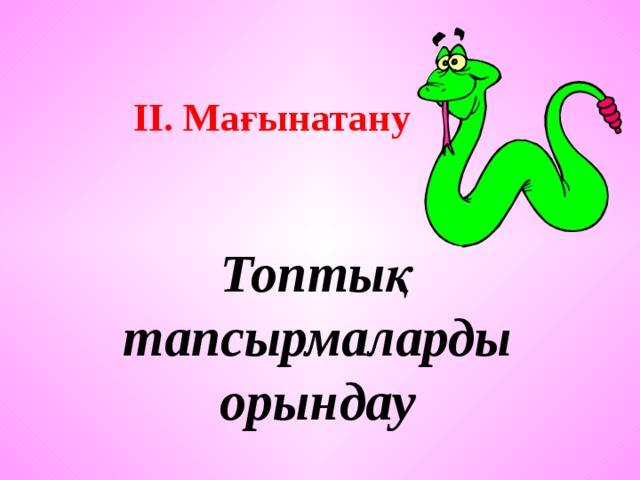 ІІ. Мағынатану  Топтық тапсырмаларды орындау 