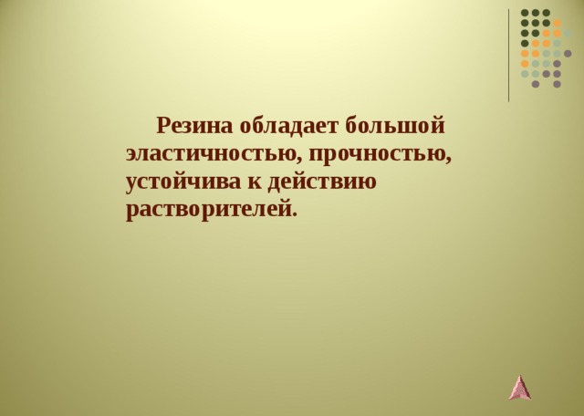  Резина обладает большой эластичностью, прочностью, устойчива к действию растворителей. 