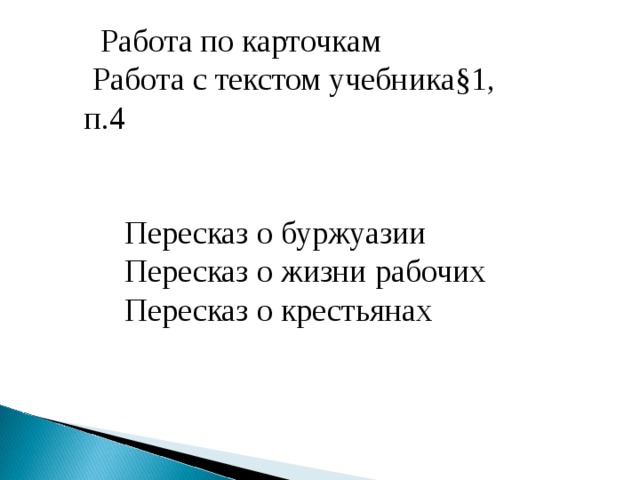  Работа по карточкам  Работа с текстом учебника§1, п.4  Пересказ о буржуазии  Пересказ о жизни рабочих  Пересказ о крестьянах 