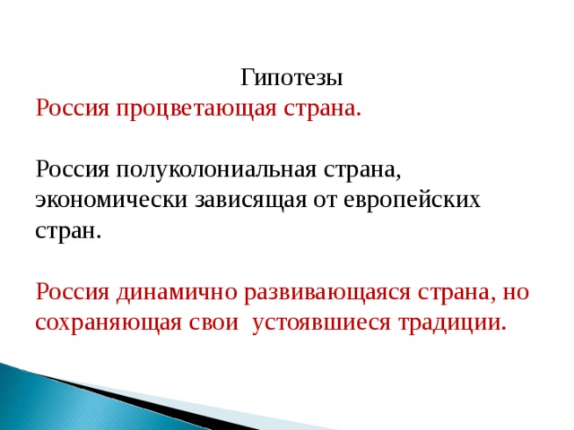 Гипотезы Россия процветающая страна. Россия полуколониальная страна, экономически зависящая от европейских стран. Россия динамично развивающаяся страна, но сохраняющая свои устоявшиеся традиции. 