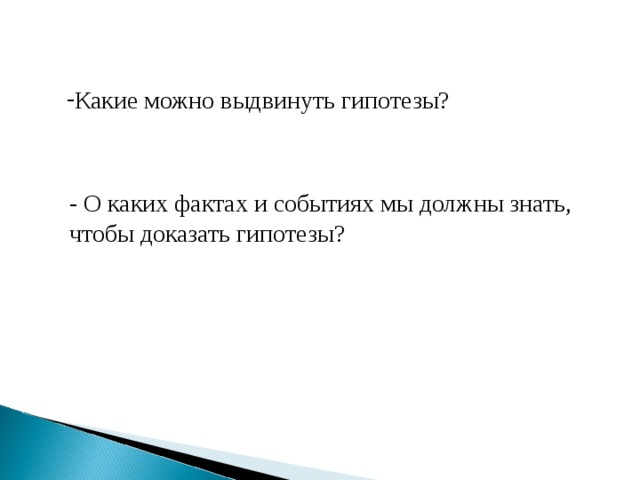 Какие можно выдвинуть гипотезы? - О каких фактах и событиях мы должны знать, чтобы доказать гипотезы? 