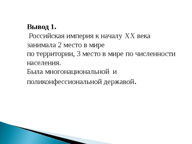 Вывод 1.  Российская империя к началу XX века занимала 2 место в мире по территории, 3 место в мире по численности населения. Была многонациональной и поликонфессиональной державой . 