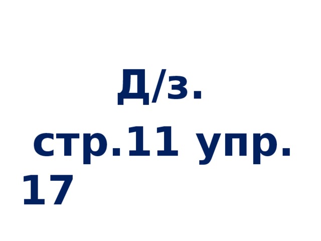 Д/з.  стр.11 упр. 17 