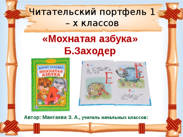 Читательский портфель 1 – х классов «Мохнатая азбука» Б.Заходер Автор: Мантаева З. А ., учитель начальных классов: 