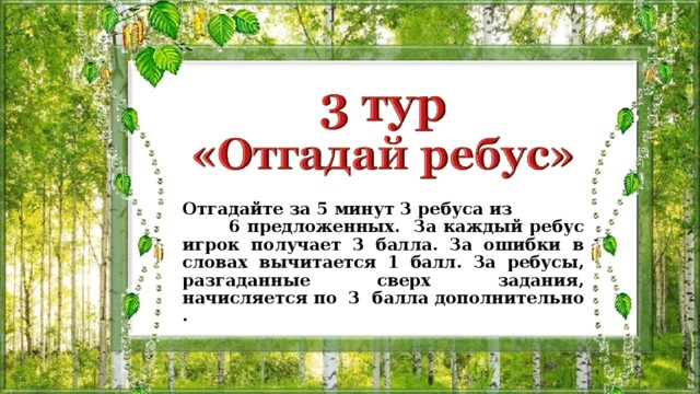 Отгадайте за 5 минут 3 ребуса из 6 предложенных. За каждый ребус игрок получает 3 балла. За ошибки в словах вычитается 1 балл. За ребусы, разгаданные сверх задания, начисляется по 3 балла дополнительно . 