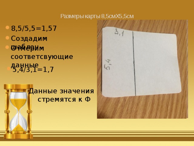 Размеры карты 8,5смХ5,5см   8,5/5,5=1,57 Создадим шаблон Отмерим соответсвующие данные 5,4/3,1=1,7 Данные значения стремятся к Ф 