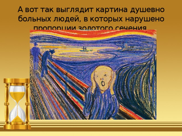 А вот так выглядит картина душевно больных людей, в которых нарушено пропорции золотого сечения.   
