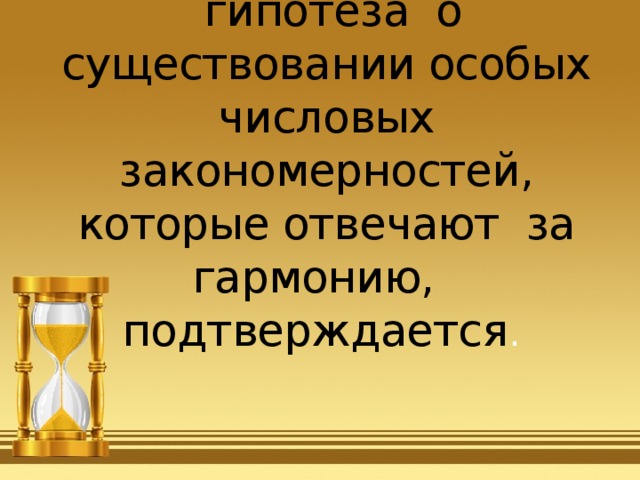 Таким образом, наша  гипотеза о существовании особых числовых закономерностей, которые отвечают за гармонию,   подтверждается . 