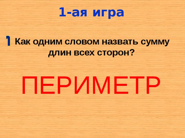 1-ая игра  Как одним словом назвать сумму длин всех сторон? ПЕРИМЕТР