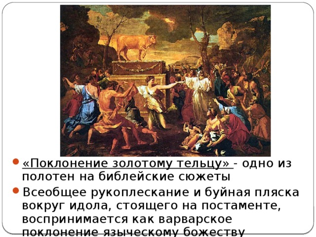 «Поклонение золотому тельцу» - одно из полотен на библейские сюжеты Всеобщее рукоплескание и буйная пляска вокруг идола, стоящего на постаменте, воспринимается как варварское поклонение языческому божеству 