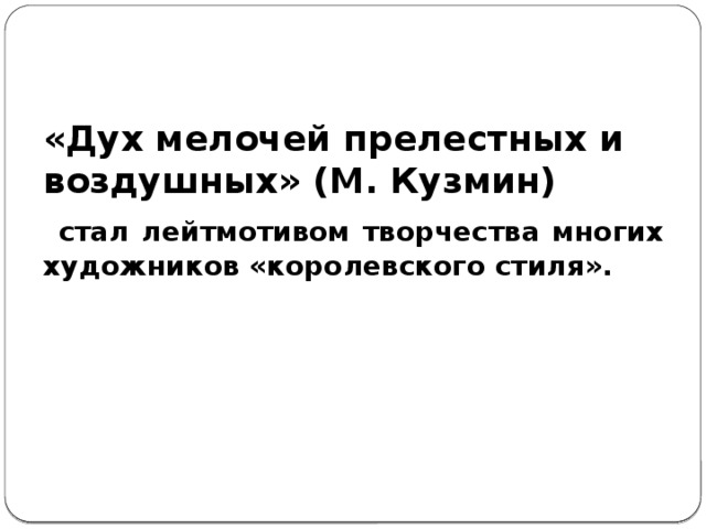 «Дух мелочей прелестных и воз­душных» (М. Кузмин)  стал лейтмотивом творчества многих художников «королевского стиля». 