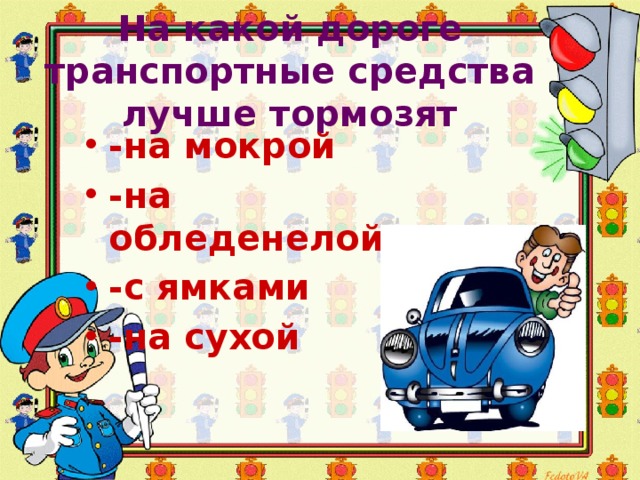 На какой дороге транспортные средства лучше тормозят   -на мокрой -на обледенелой -с ямками -на сухой 