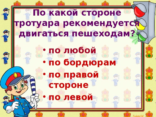 По какой стороне тротуара рекомендуется двигаться пешеходам?   по любой  по бордюрам по правой стороне по левой 