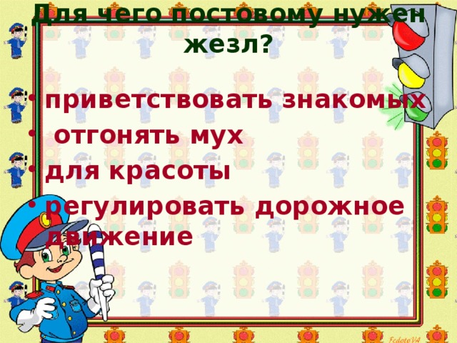 Для чего постовому нужен жезл?   приветствовать знакомых  отгонять мух для красоты регулировать дорожное движение 