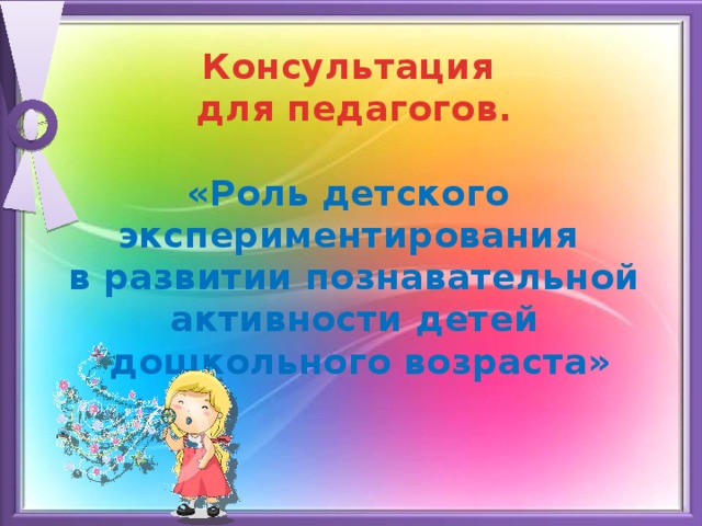 Консультация для педагогов.  «Роль детского экспериментирования в развитии познавательной активности детей  дошкольного возраста» 
