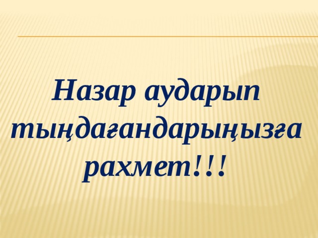 Назар аударып тыңдағандарыңызға рахмет!!! 