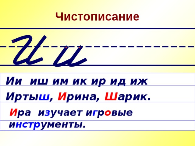 Чистописание  Ии иш им ик ир ид иж  Ирты ш , И рина, Ш арик.  И ра и з учает и г р о вые и нстр ументы. 