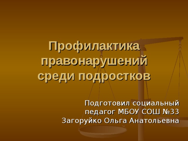 Профилактика правонарушений  среди подростков Подготовил социальный педагог МБОУ СОШ №33 Загоруйко Ольга Анатольевна 